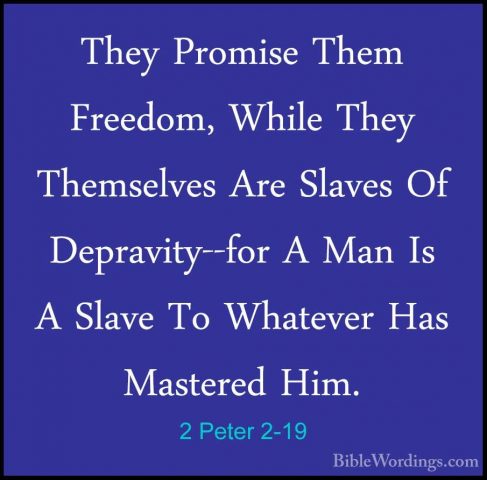 2 Peter 2-19 - They Promise Them Freedom, While They Themselves AThey Promise Them Freedom, While They Themselves Are Slaves Of Depravity--for A Man Is A Slave To Whatever Has Mastered Him. 