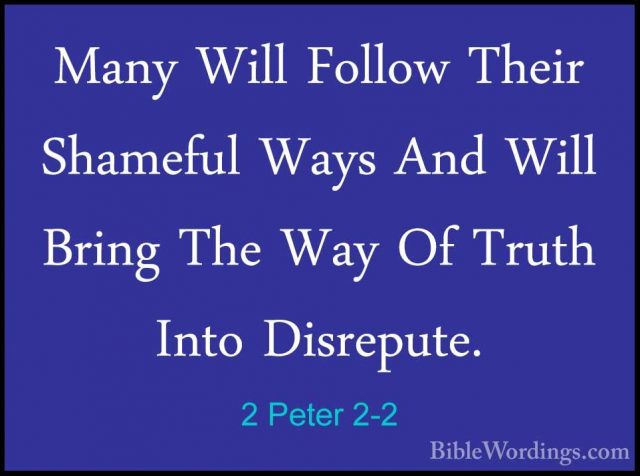 2 Peter 2-2 - Many Will Follow Their Shameful Ways And Will BringMany Will Follow Their Shameful Ways And Will Bring The Way Of Truth Into Disrepute. 