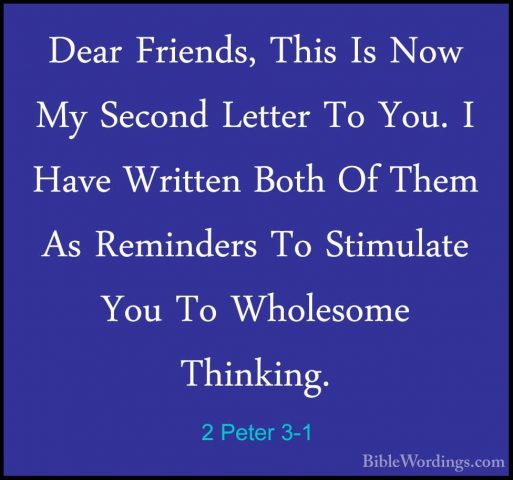 2 Peter 3-1 - Dear Friends, This Is Now My Second Letter To You.Dear Friends, This Is Now My Second Letter To You. I Have Written Both Of Them As Reminders To Stimulate You To Wholesome Thinking. 