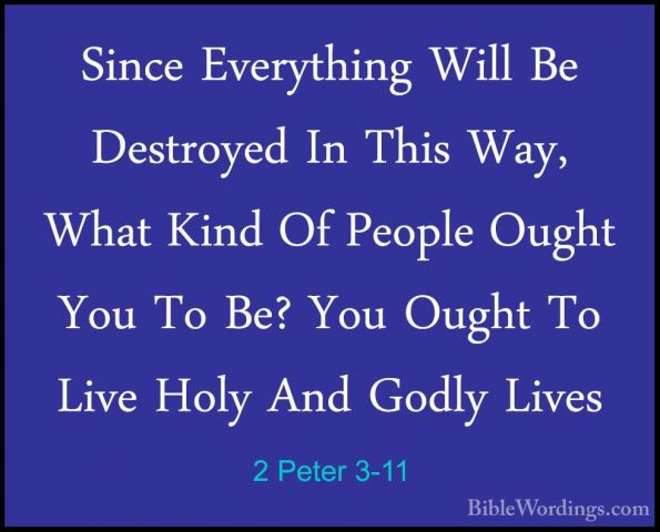 2 Peter 3-11 - Since Everything Will Be Destroyed In This Way, WhSince Everything Will Be Destroyed In This Way, What Kind Of People Ought You To Be? You Ought To Live Holy And Godly Lives 