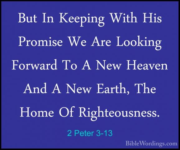2 Peter 3-13 - But In Keeping With His Promise We Are Looking ForBut In Keeping With His Promise We Are Looking Forward To A New Heaven And A New Earth, The Home Of Righteousness. 