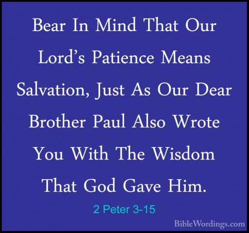 2 Peter 3-15 - Bear In Mind That Our Lord's Patience Means SalvatBear In Mind That Our Lord's Patience Means Salvation, Just As Our Dear Brother Paul Also Wrote You With The Wisdom That God Gave Him. 