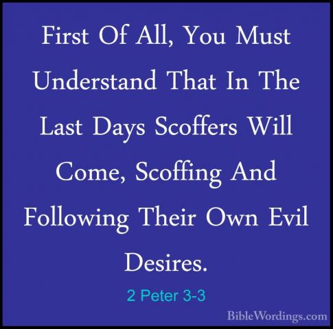 2 Peter 3-3 - First Of All, You Must Understand That In The LastFirst Of All, You Must Understand That In The Last Days Scoffers Will Come, Scoffing And Following Their Own Evil Desires. 