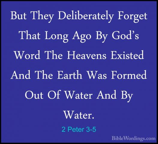 2 Peter 3-5 - But They Deliberately Forget That Long Ago By God'sBut They Deliberately Forget That Long Ago By God's Word The Heavens Existed And The Earth Was Formed Out Of Water And By Water. 