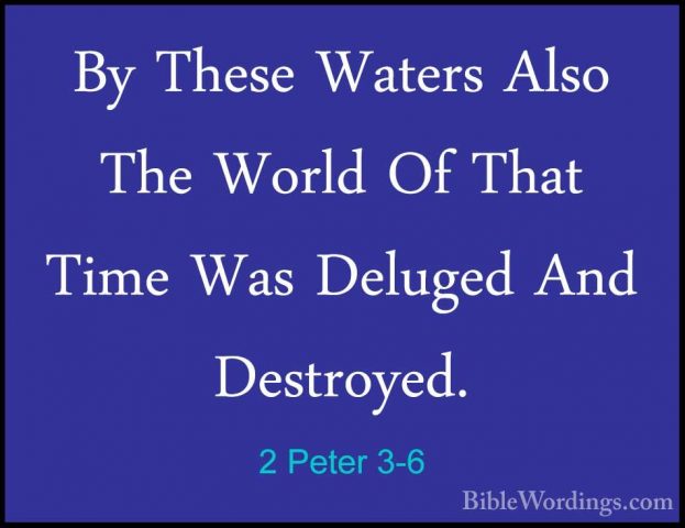 2 Peter 3-6 - By These Waters Also The World Of That Time Was DelBy These Waters Also The World Of That Time Was Deluged And Destroyed. 
