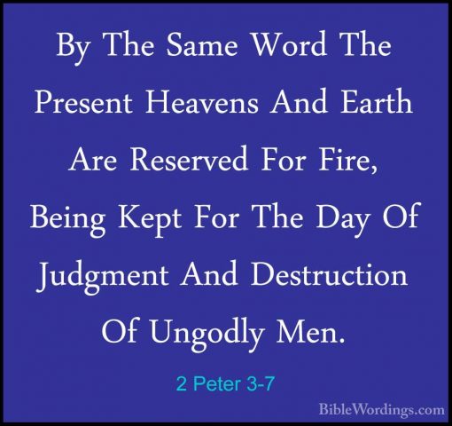 2 Peter 3-7 - By The Same Word The Present Heavens And Earth AreBy The Same Word The Present Heavens And Earth Are Reserved For Fire, Being Kept For The Day Of Judgment And Destruction Of Ungodly Men. 
