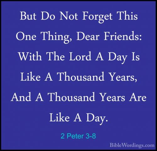 2 Peter 3-8 - But Do Not Forget This One Thing, Dear Friends: WitBut Do Not Forget This One Thing, Dear Friends: With The Lord A Day Is Like A Thousand Years, And A Thousand Years Are Like A Day. 
