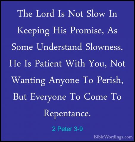 2 Peter 3-9 - The Lord Is Not Slow In Keeping His Promise, As SomThe Lord Is Not Slow In Keeping His Promise, As Some Understand Slowness. He Is Patient With You, Not Wanting Anyone To Perish, But Everyone To Come To Repentance. 