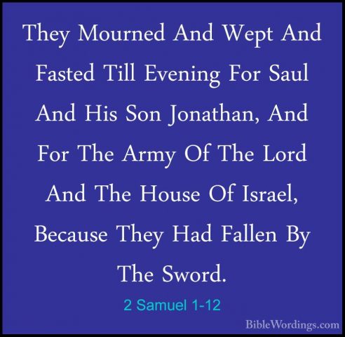2 Samuel 1-12 - They Mourned And Wept And Fasted Till Evening ForThey Mourned And Wept And Fasted Till Evening For Saul And His Son Jonathan, And For The Army Of The Lord And The House Of Israel, Because They Had Fallen By The Sword. 