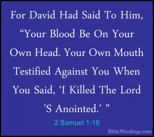2 Samuel 1-16 - For David Had Said To Him, "Your Blood Be On YourFor David Had Said To Him, "Your Blood Be On Your Own Head. Your Own Mouth Testified Against You When You Said, 'I Killed The Lord 'S Anointed.' " 