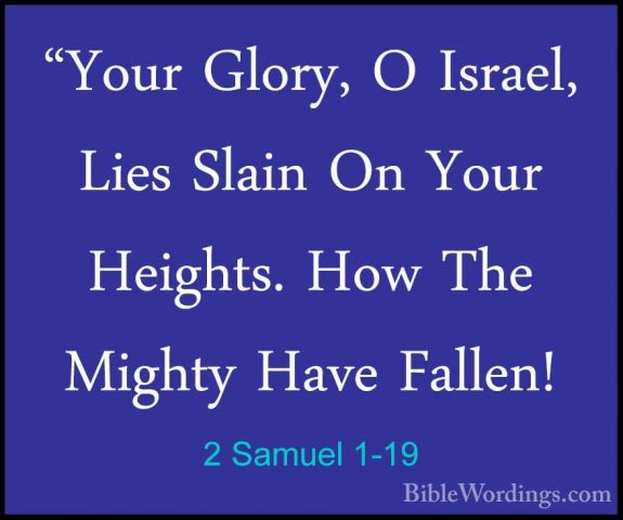 2 Samuel 1-19 - "Your Glory, O Israel, Lies Slain On Your Heights"Your Glory, O Israel, Lies Slain On Your Heights. How The Mighty Have Fallen! 