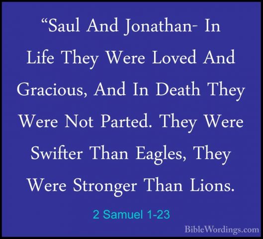 2 Samuel 1-23 - "Saul And Jonathan- In Life They Were Loved And G"Saul And Jonathan- In Life They Were Loved And Gracious, And In Death They Were Not Parted. They Were Swifter Than Eagles, They Were Stronger Than Lions. 