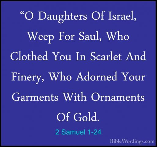 2 Samuel 1-24 - "O Daughters Of Israel, Weep For Saul, Who Clothe"O Daughters Of Israel, Weep For Saul, Who Clothed You In Scarlet And Finery, Who Adorned Your Garments With Ornaments Of Gold. 