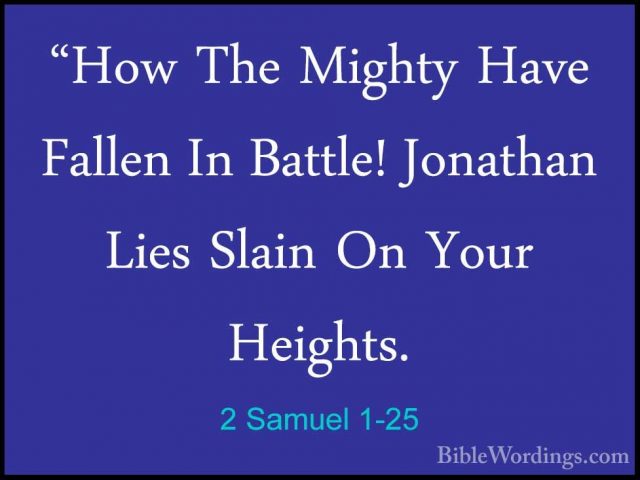 2 Samuel 1-25 - "How The Mighty Have Fallen In Battle! Jonathan L"How The Mighty Have Fallen In Battle! Jonathan Lies Slain On Your Heights. 
