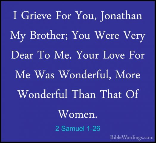 2 Samuel 1-26 - I Grieve For You, Jonathan My Brother; You Were VI Grieve For You, Jonathan My Brother; You Were Very Dear To Me. Your Love For Me Was Wonderful, More Wonderful Than That Of Women. 