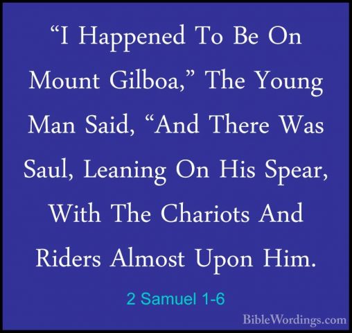 2 Samuel 1-6 - "I Happened To Be On Mount Gilboa," The Young Man"I Happened To Be On Mount Gilboa," The Young Man Said, "And There Was Saul, Leaning On His Spear, With The Chariots And Riders Almost Upon Him. 