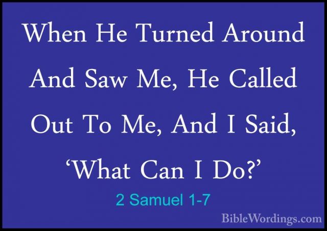 2 Samuel 1-7 - When He Turned Around And Saw Me, He Called Out ToWhen He Turned Around And Saw Me, He Called Out To Me, And I Said, 'What Can I Do?' 