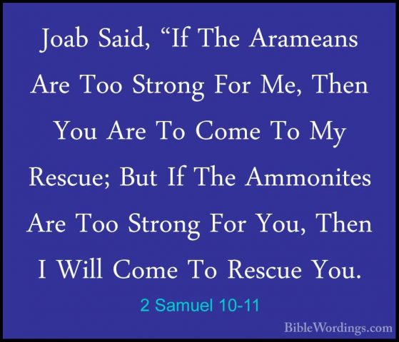 2 Samuel 10-11 - Joab Said, "If The Arameans Are Too Strong For MJoab Said, "If The Arameans Are Too Strong For Me, Then You Are To Come To My Rescue; But If The Ammonites Are Too Strong For You, Then I Will Come To Rescue You. 