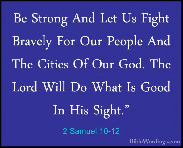 2 Samuel 10-12 - Be Strong And Let Us Fight Bravely For Our PeoplBe Strong And Let Us Fight Bravely For Our People And The Cities Of Our God. The Lord Will Do What Is Good In His Sight." 