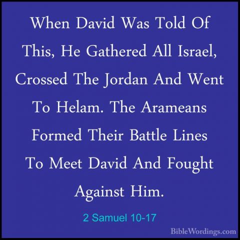 2 Samuel 10-17 - When David Was Told Of This, He Gathered All IsrWhen David Was Told Of This, He Gathered All Israel, Crossed The Jordan And Went To Helam. The Arameans Formed Their Battle Lines To Meet David And Fought Against Him. 