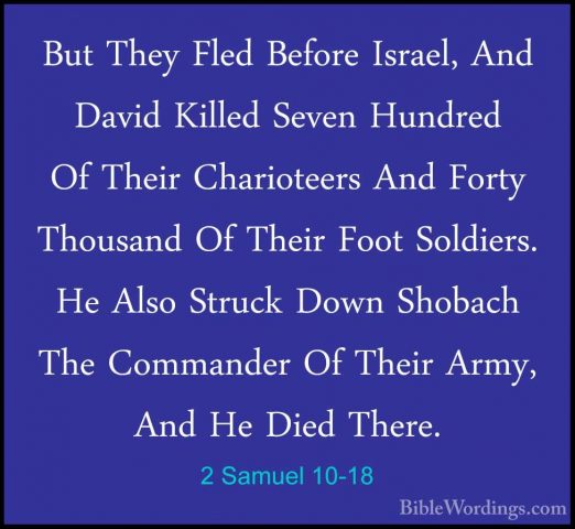 2 Samuel 10-18 - But They Fled Before Israel, And David Killed SeBut They Fled Before Israel, And David Killed Seven Hundred Of Their Charioteers And Forty Thousand Of Their Foot Soldiers. He Also Struck Down Shobach The Commander Of Their Army, And He Died There. 
