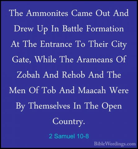 2 Samuel 10-8 - The Ammonites Came Out And Drew Up In Battle FormThe Ammonites Came Out And Drew Up In Battle Formation At The Entrance To Their City Gate, While The Arameans Of Zobah And Rehob And The Men Of Tob And Maacah Were By Themselves In The Open Country. 