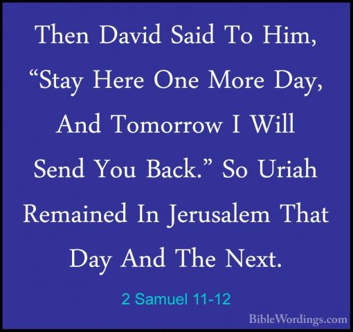 2 Samuel 11-12 - Then David Said To Him, "Stay Here One More Day,Then David Said To Him, "Stay Here One More Day, And Tomorrow I Will Send You Back." So Uriah Remained In Jerusalem That Day And The Next. 