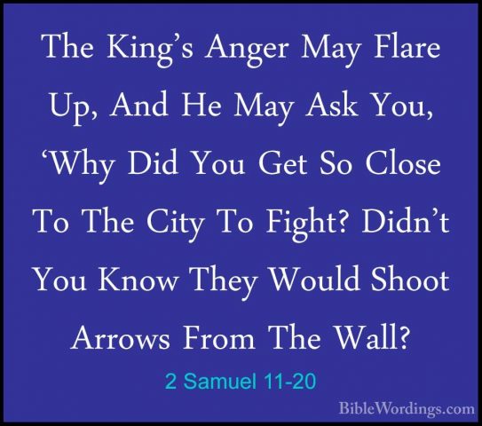 2 Samuel 11-20 - The King's Anger May Flare Up, And He May Ask YoThe King's Anger May Flare Up, And He May Ask You, 'Why Did You Get So Close To The City To Fight? Didn't You Know They Would Shoot Arrows From The Wall? 