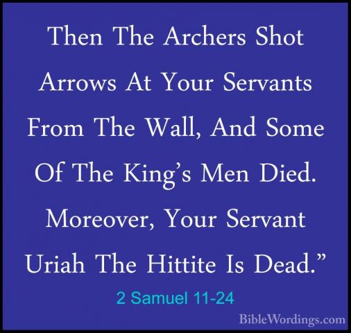 2 Samuel 11-24 - Then The Archers Shot Arrows At Your Servants FrThen The Archers Shot Arrows At Your Servants From The Wall, And Some Of The King's Men Died. Moreover, Your Servant Uriah The Hittite Is Dead." 
