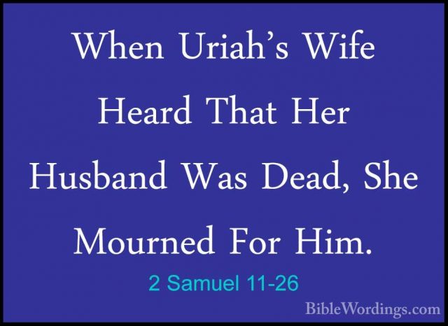 2 Samuel 11-26 - When Uriah's Wife Heard That Her Husband Was DeaWhen Uriah's Wife Heard That Her Husband Was Dead, She Mourned For Him. 