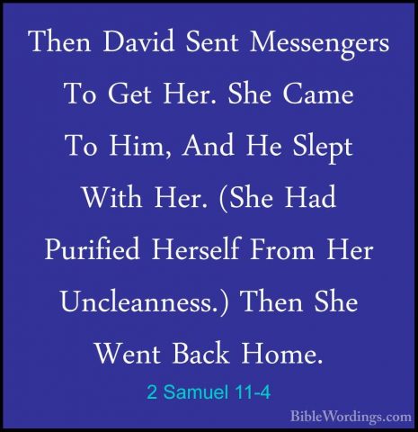 2 Samuel 11-4 - Then David Sent Messengers To Get Her. She Came TThen David Sent Messengers To Get Her. She Came To Him, And He Slept With Her. (She Had Purified Herself From Her Uncleanness.) Then She Went Back Home. 