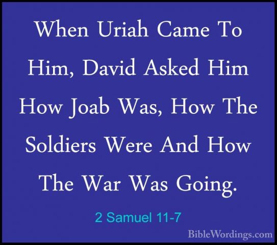 2 Samuel 11-7 - When Uriah Came To Him, David Asked Him How JoabWhen Uriah Came To Him, David Asked Him How Joab Was, How The Soldiers Were And How The War Was Going. 