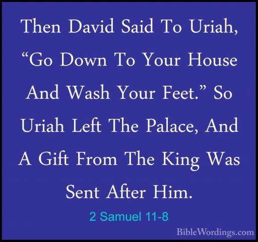 2 Samuel 11-8 - Then David Said To Uriah, "Go Down To Your HouseThen David Said To Uriah, "Go Down To Your House And Wash Your Feet." So Uriah Left The Palace, And A Gift From The King Was Sent After Him. 