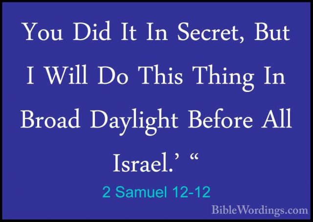 2 Samuel 12-12 - You Did It In Secret, But I Will Do This Thing IYou Did It In Secret, But I Will Do This Thing In Broad Daylight Before All Israel.' " 