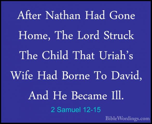 2 Samuel 12-15 - After Nathan Had Gone Home, The Lord Struck TheAfter Nathan Had Gone Home, The Lord Struck The Child That Uriah's Wife Had Borne To David, And He Became Ill. 