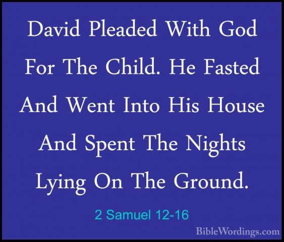 2 Samuel 12-16 - David Pleaded With God For The Child. He FastedDavid Pleaded With God For The Child. He Fasted And Went Into His House And Spent The Nights Lying On The Ground. 