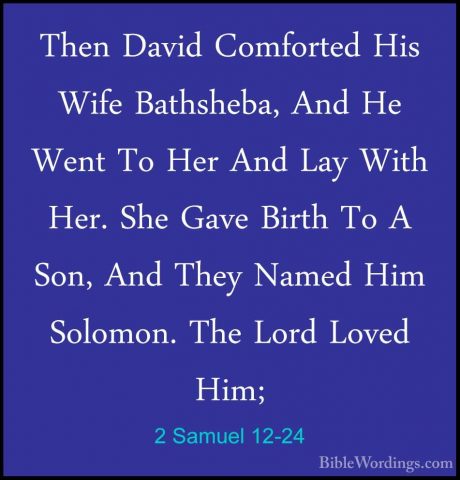 2 Samuel 12-24 - Then David Comforted His Wife Bathsheba, And HeThen David Comforted His Wife Bathsheba, And He Went To Her And Lay With Her. She Gave Birth To A Son, And They Named Him Solomon. The Lord Loved Him; 