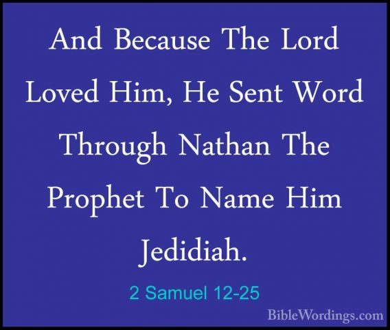 2 Samuel 12-25 - And Because The Lord Loved Him, He Sent Word ThrAnd Because The Lord Loved Him, He Sent Word Through Nathan The Prophet To Name Him Jedidiah. 