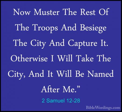 2 Samuel 12-28 - Now Muster The Rest Of The Troops And Besiege ThNow Muster The Rest Of The Troops And Besiege The City And Capture It. Otherwise I Will Take The City, And It Will Be Named After Me." 