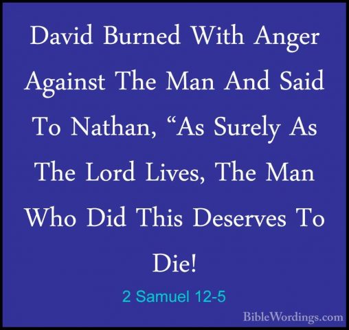 2 Samuel 12-5 - David Burned With Anger Against The Man And SaidDavid Burned With Anger Against The Man And Said To Nathan, "As Surely As The Lord Lives, The Man Who Did This Deserves To Die! 
