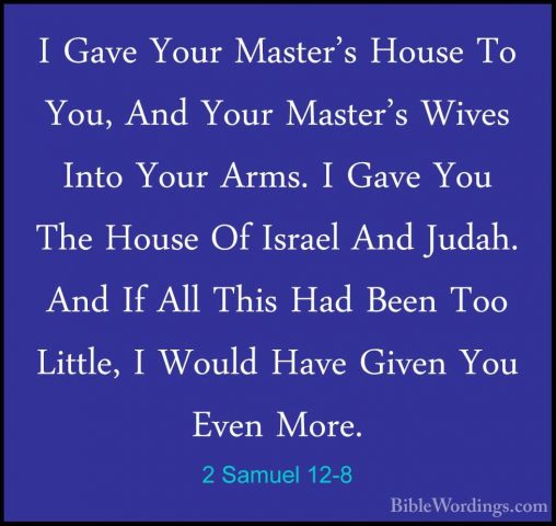 2 Samuel 12-8 - I Gave Your Master's House To You, And Your MasteI Gave Your Master's House To You, And Your Master's Wives Into Your Arms. I Gave You The House Of Israel And Judah. And If All This Had Been Too Little, I Would Have Given You Even More. 