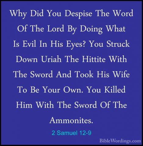 2 Samuel 12-9 - Why Did You Despise The Word Of The Lord By DoingWhy Did You Despise The Word Of The Lord By Doing What Is Evil In His Eyes? You Struck Down Uriah The Hittite With The Sword And Took His Wife To Be Your Own. You Killed Him With The Sword Of The Ammonites. 