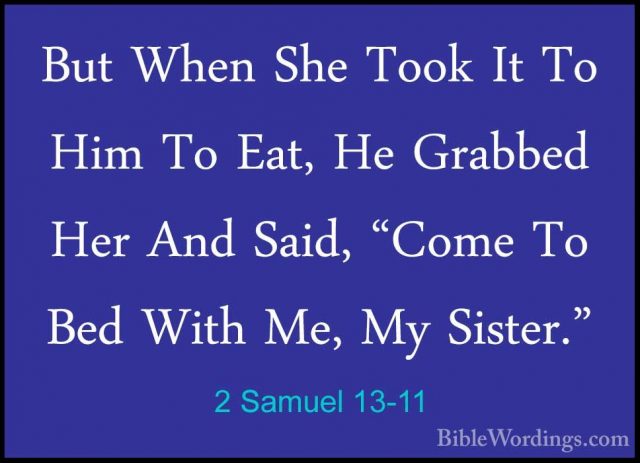 2 Samuel 13-11 - But When She Took It To Him To Eat, He Grabbed HBut When She Took It To Him To Eat, He Grabbed Her And Said, "Come To Bed With Me, My Sister." 