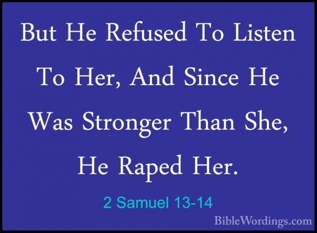 2 Samuel 13-14 - But He Refused To Listen To Her, And Since He WaBut He Refused To Listen To Her, And Since He Was Stronger Than She, He Raped Her. 