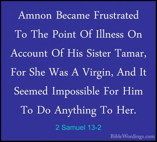 2 Samuel 13-2 - Amnon Became Frustrated To The Point Of Illness OAmnon Became Frustrated To The Point Of Illness On Account Of His Sister Tamar, For She Was A Virgin, And It Seemed Impossible For Him To Do Anything To Her. 