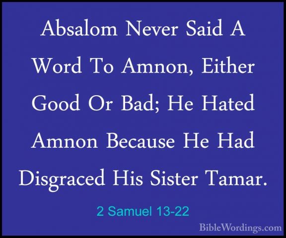 2 Samuel 13-22 - Absalom Never Said A Word To Amnon, Either GoodAbsalom Never Said A Word To Amnon, Either Good Or Bad; He Hated Amnon Because He Had Disgraced His Sister Tamar. 