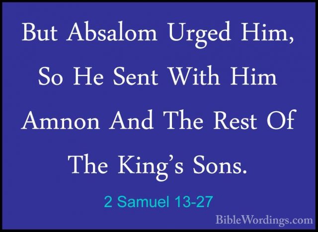 2 Samuel 13-27 - But Absalom Urged Him, So He Sent With Him AmnonBut Absalom Urged Him, So He Sent With Him Amnon And The Rest Of The King's Sons. 