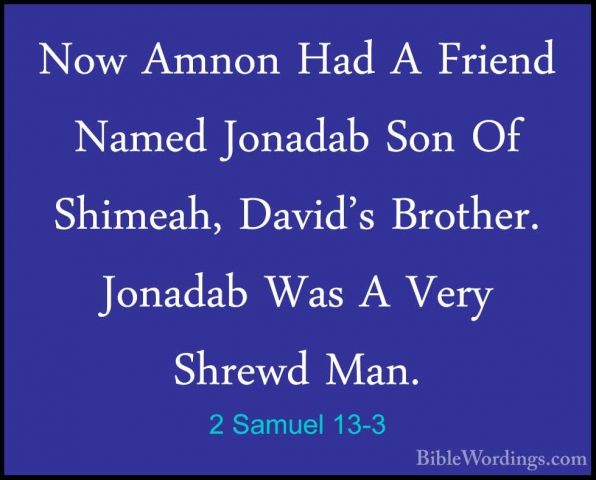 2 Samuel 13-3 - Now Amnon Had A Friend Named Jonadab Son Of ShimeNow Amnon Had A Friend Named Jonadab Son Of Shimeah, David's Brother. Jonadab Was A Very Shrewd Man. 