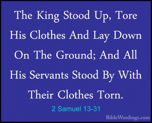 2 Samuel 13-31 - The King Stood Up, Tore His Clothes And Lay DownThe King Stood Up, Tore His Clothes And Lay Down On The Ground; And All His Servants Stood By With Their Clothes Torn. 