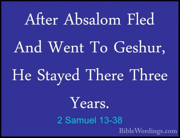 2 Samuel 13-38 - After Absalom Fled And Went To Geshur, He StayedAfter Absalom Fled And Went To Geshur, He Stayed There Three Years. 
